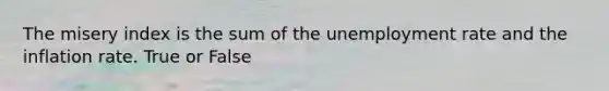 The misery index is the sum of the <a href='https://www.questionai.com/knowledge/kh7PJ5HsOk-unemployment-rate' class='anchor-knowledge'>unemployment rate</a> and the inflation rate. True or False