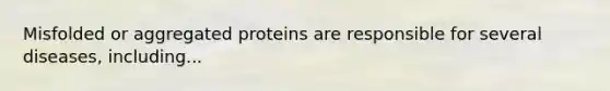 Misfolded or aggregated proteins are responsible for several diseases, including...