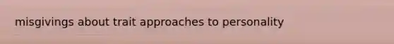 misgivings about trait approaches to personality