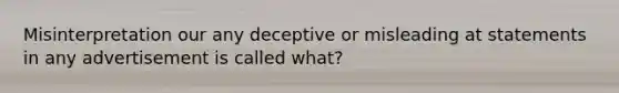 Misinterpretation our any deceptive or misleading at statements in any advertisement is called what?