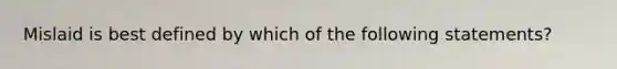 Mislaid is best defined by which of the following statements?