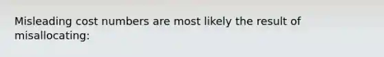 Misleading cost numbers are most likely the result of misallocating: