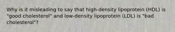 Why is it misleading to say that high-density lipoprotein (HDL) is "good cholesterol" and low-density lipoprotein (LDL) is "bad cholesterol"?