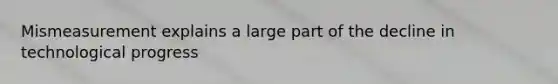 Mismeasurement explains a large part of the decline in technological progress