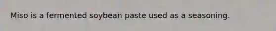Miso is a fermented soybean paste used as a seasoning.