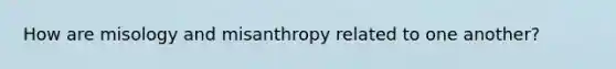 How are misology and misanthropy related to one another?