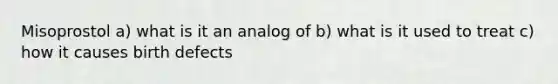 Misoprostol a) what is it an analog of b) what is it used to treat c) how it causes birth defects