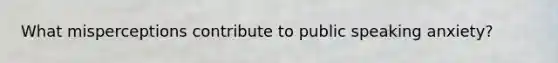 What misperceptions contribute to public speaking anxiety?