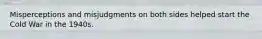 Misperceptions and misjudgments on both sides helped start the Cold War in the 1940s.