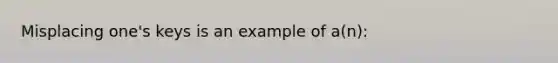 Misplacing one's keys is an example of a(n):