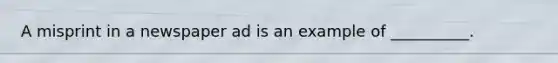 A misprint in a newspaper ad is an example of __________.