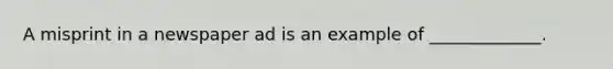 A misprint in a newspaper ad is an example of _____________.