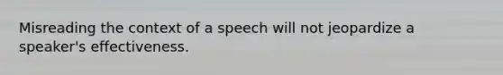 Misreading the context of a speech will not jeopardize a speaker's effectiveness.