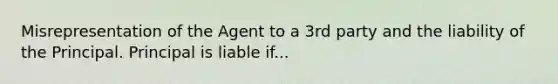 Misrepresentation of the Agent to a 3rd party and the liability of the Principal. Principal is liable if...