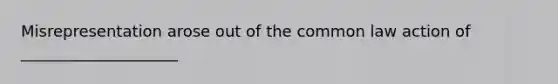 Misrepresentation arose out of the common law action of ____________________