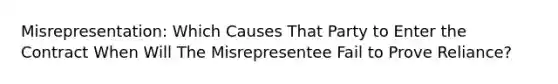 Misrepresentation: Which Causes That Party to Enter the Contract When Will The Misrepresentee Fail to Prove Reliance?