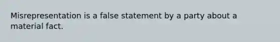 Misrepresentation is a false statement by a party about a material fact.