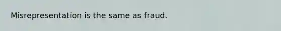 Misrepresentation is the same as fraud.