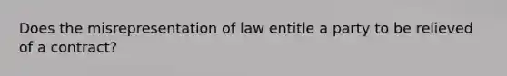 Does the misrepresentation of law entitle a party to be relieved of a contract?