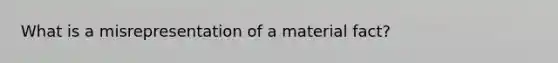 What is a misrepresentation of a material fact?