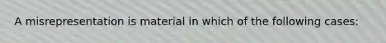 A misrepresentation is material in which of the following cases: