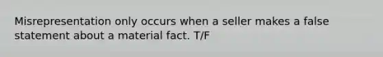 Misrepresentation only occurs when a seller makes a false statement about a material fact. T/F