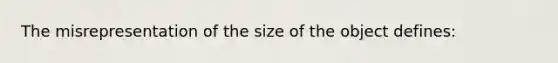 The misrepresentation of the size of the object defines: