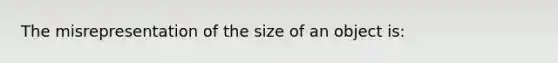 The misrepresentation of the size of an object is: