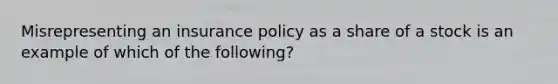 Misrepresenting an insurance policy as a share of a stock is an example of which of the following?