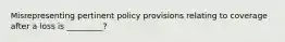 Misrepresenting pertinent policy provisions relating to coverage after a loss is _________?