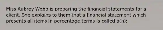 Miss Aubrey Webb is preparing the financial statements for a client. She explains to them that a financial statement which presents all items in percentage terms is called a(n):