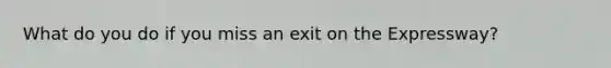 What do you do if you miss an exit on the Expressway?