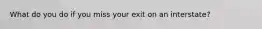 What do you do if you miss your exit on an interstate?