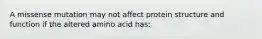 A missense mutation may not affect protein structure and function if the altered amino acid has: