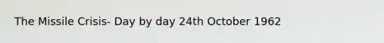 The Missile Crisis- Day by day 24th October 1962
