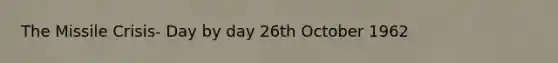 The Missile Crisis- Day by day 26th October 1962