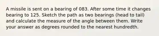 A missile is sent on a bearing of 083. After some time it changes bearing to 125. Sketch the path as two bearings (head to tail) and calculate the measure of the angle between them. Write your answer as degrees rounded to the nearest hundredth.