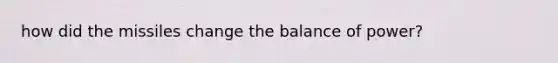 how did the missiles change the balance of power?