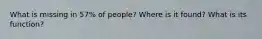 What is missing in 57% of people? Where is it found? What is its function?