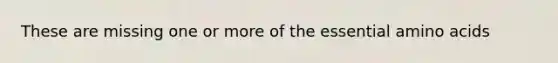 These are missing one or more of the essential amino acids