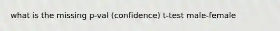 what is the missing p-val (confidence) t-test male-female