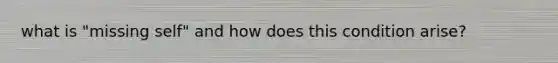 what is "missing self" and how does this condition arise?
