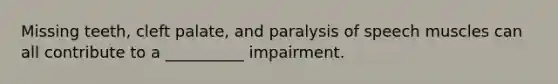 Missing teeth, cleft palate, and paralysis of speech muscles can all contribute to a __________ impairment.