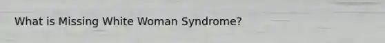 What is Missing White Woman Syndrome?