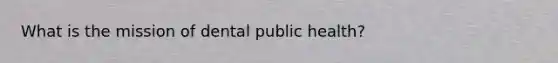 What is the mission of dental public health?