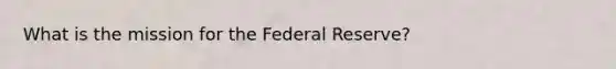 What is the mission for the Federal Reserve?