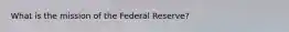 What is the mission of the Federal Reserve?
