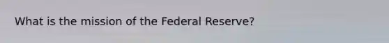 What is the mission of the Federal Reserve?