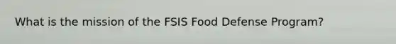 What is the mission of the FSIS Food Defense Program?