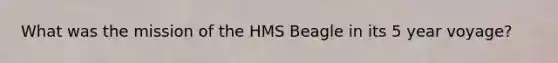 What was the mission of the HMS Beagle in its 5 year voyage?